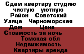 Сдам квартиру студию чистую , уютную › Район ­ Советский › Улица ­ Черноморская › Дом ­ 22 › Цена ­ 800 › Стоимость за ночь ­ 800 - Томская обл. Недвижимость » Квартиры аренда посуточно   